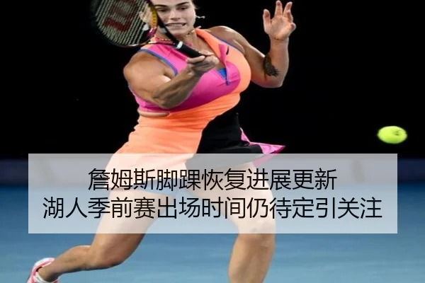 詹姆斯脚踝恢复进展更新 湖人季前赛出场时间仍待定引关注